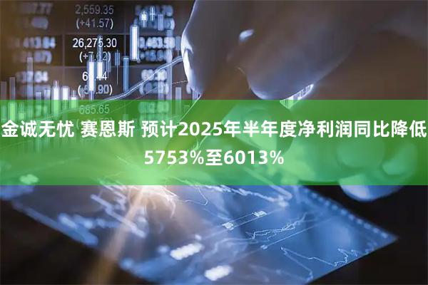 金诚无忧 赛恩斯 预计2025年半年度净利润同比降低5753%至6013%