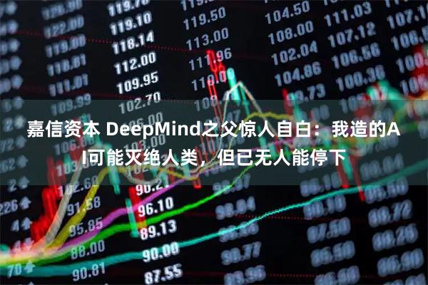 嘉信资本 DeepMind之父惊人自白：我造的AI可能灭绝人类，但已无人能停下